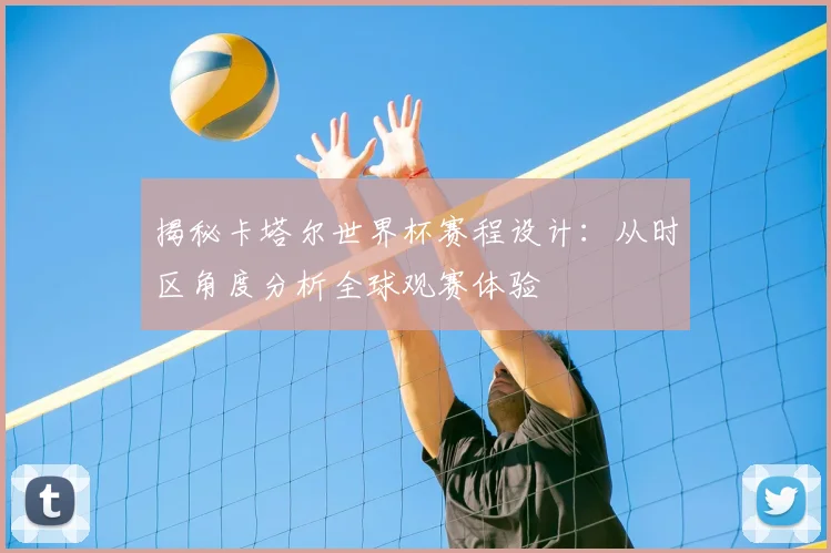 揭秘卡塔尔世界杯赛程设计：从时区角度分析全球观赛体验