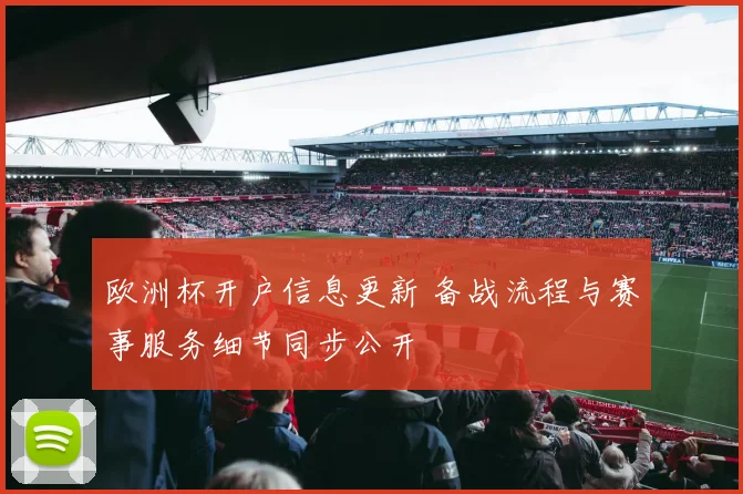 欧洲杯开户信息更新 备战流程与赛事服务细节同步公开