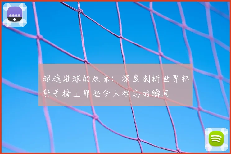 超越进球的欢乐：深度剖析世界杯射手榜上那些令人难忘的瞬间