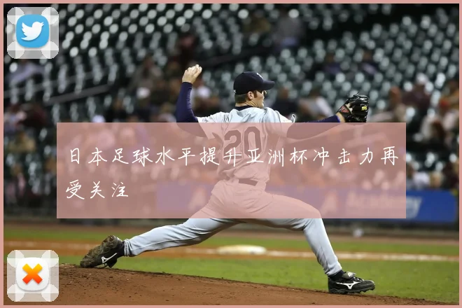 日本足球水平提升亚洲杯冲击力再受关注