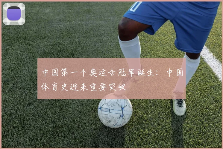 中国第一个奥运会冠军诞生:中国体育史迎来重要突破
