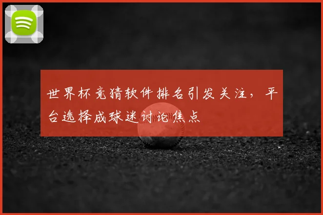 世界杯竞猜软件排名引发关注，平台选择成球迷讨论焦点