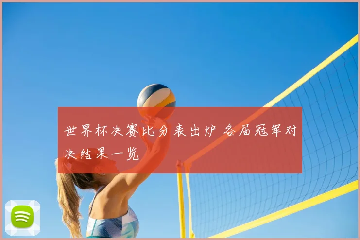 世界杯决赛比分表出炉 各届冠军对决结果一览