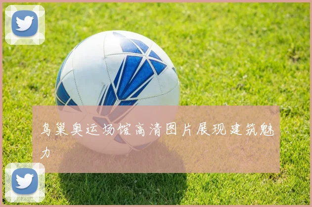 鸟巢奥运场馆高清图片展现建筑魅力